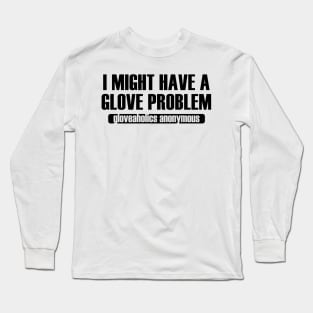 I Might Have a Glove Problem (black text) Long Sleeve T-Shirt